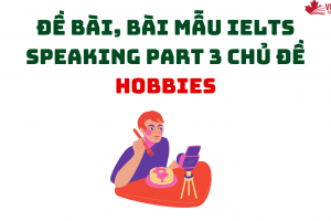 ĐỀ BÀI, BÀI MẪU IELTS SPEAKING PART 3 CHỦ ĐỀ HOBBIES