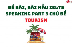ĐỀ BÀI, BÀI MẪU IELTS SPEAKING PART 3 CHỦ ĐỀ TOURISM