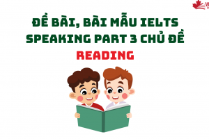 ĐỀ BÀI, BÀI MẪU IELTS SPEAKING PART 3 CHỦ ĐỀ READING