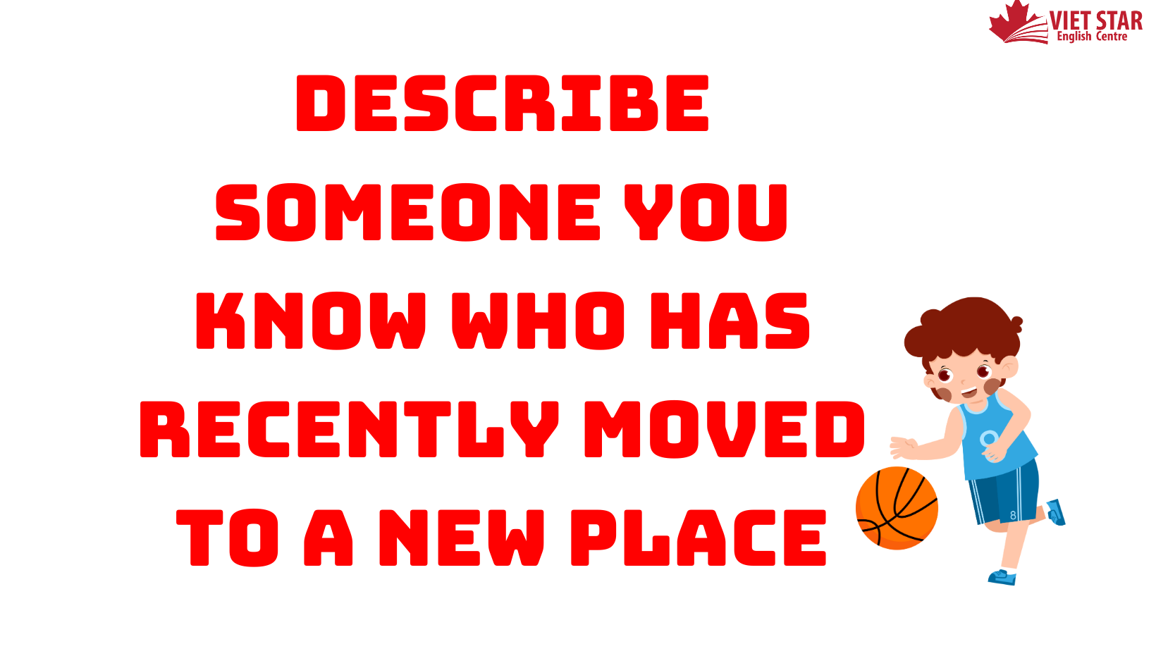 BÀI MẪU SPEAKING PART 2, 3: DESCRIBE SOMEONE YOU KNOW WHO HAS RECENTLY MOVED TO A NEW PLACE
