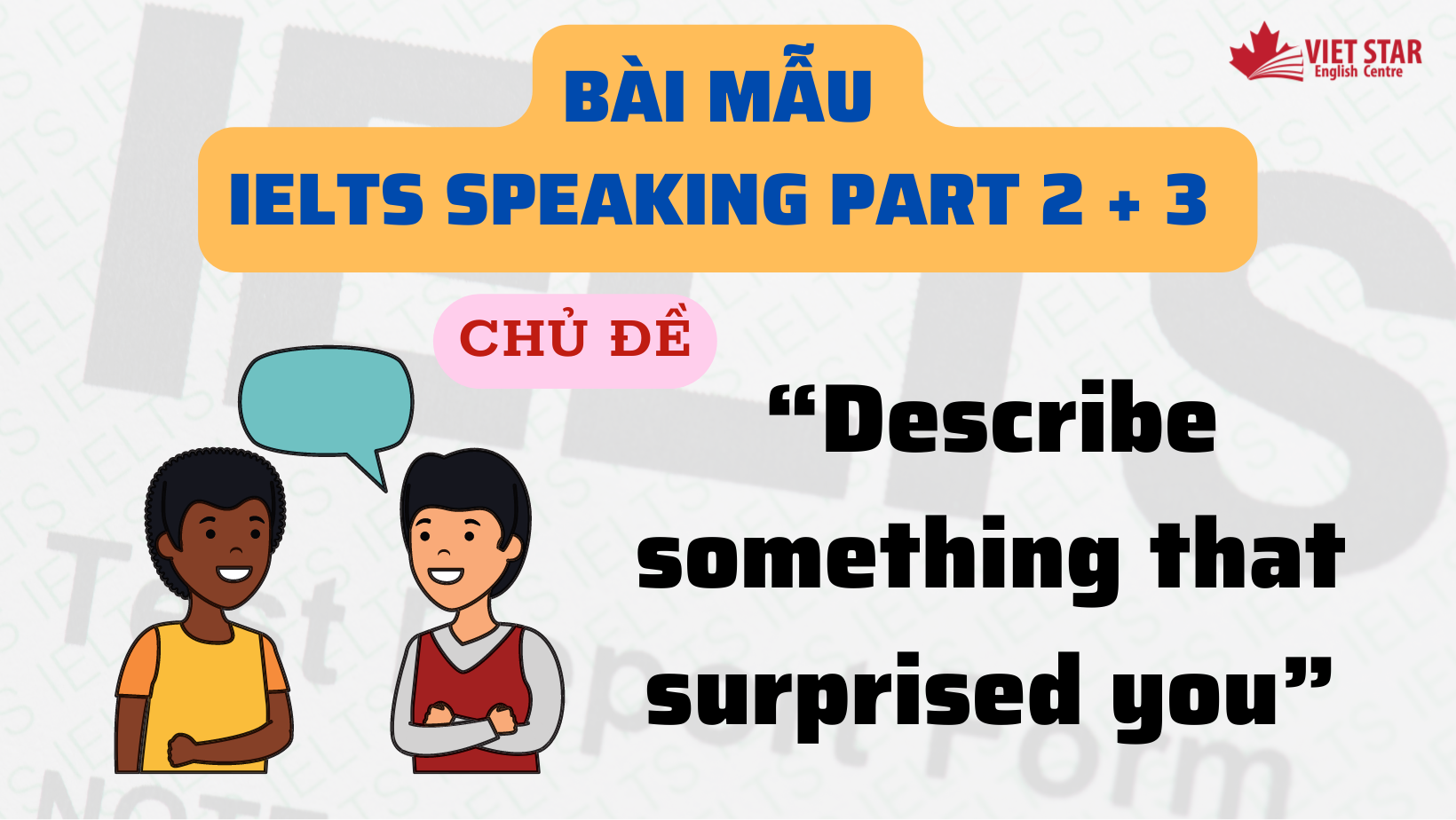BÀI MẪU IELTS SPEAKING PART 2 + 3 CHỦ ĐỀ “DESCRIBE SOMETHING THAT SURPRISED YOU”