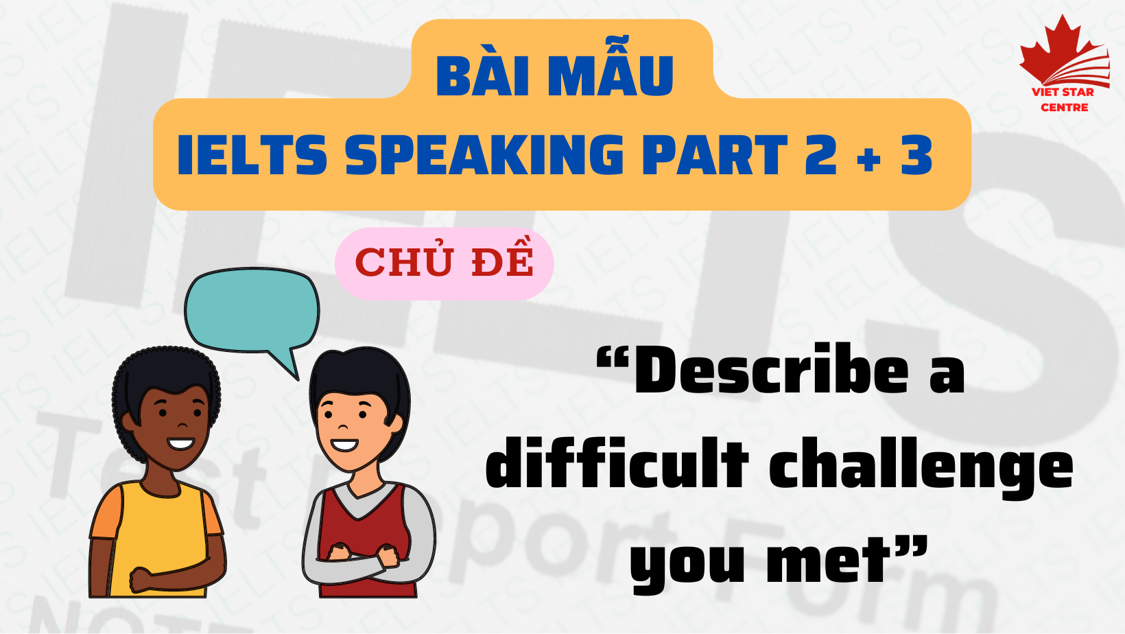 Bài mẫu IELTS Speaking Part 2 chủ đề “Describe a difficult challenge you met”