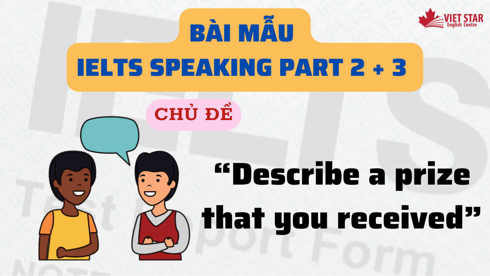 BÀI MẪU IELTS SPEAKING PART 2 + 3 CHỦ ĐỀ “DESCRIBE A PRIZE THAT YOU RECEIVED”