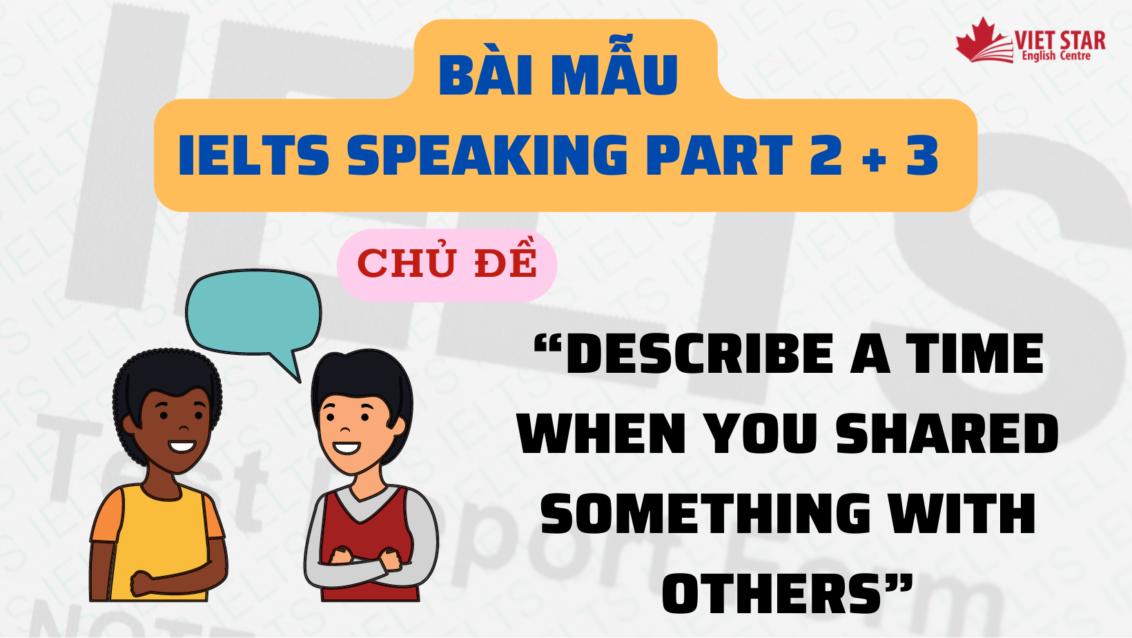 BÀI MẪU IELTS SPEAKING PART 2, 3 CHỦ ĐỀ “DESCRIBE A TIME WHEN YOU SHARED SOMETHING WITH OTHERS”