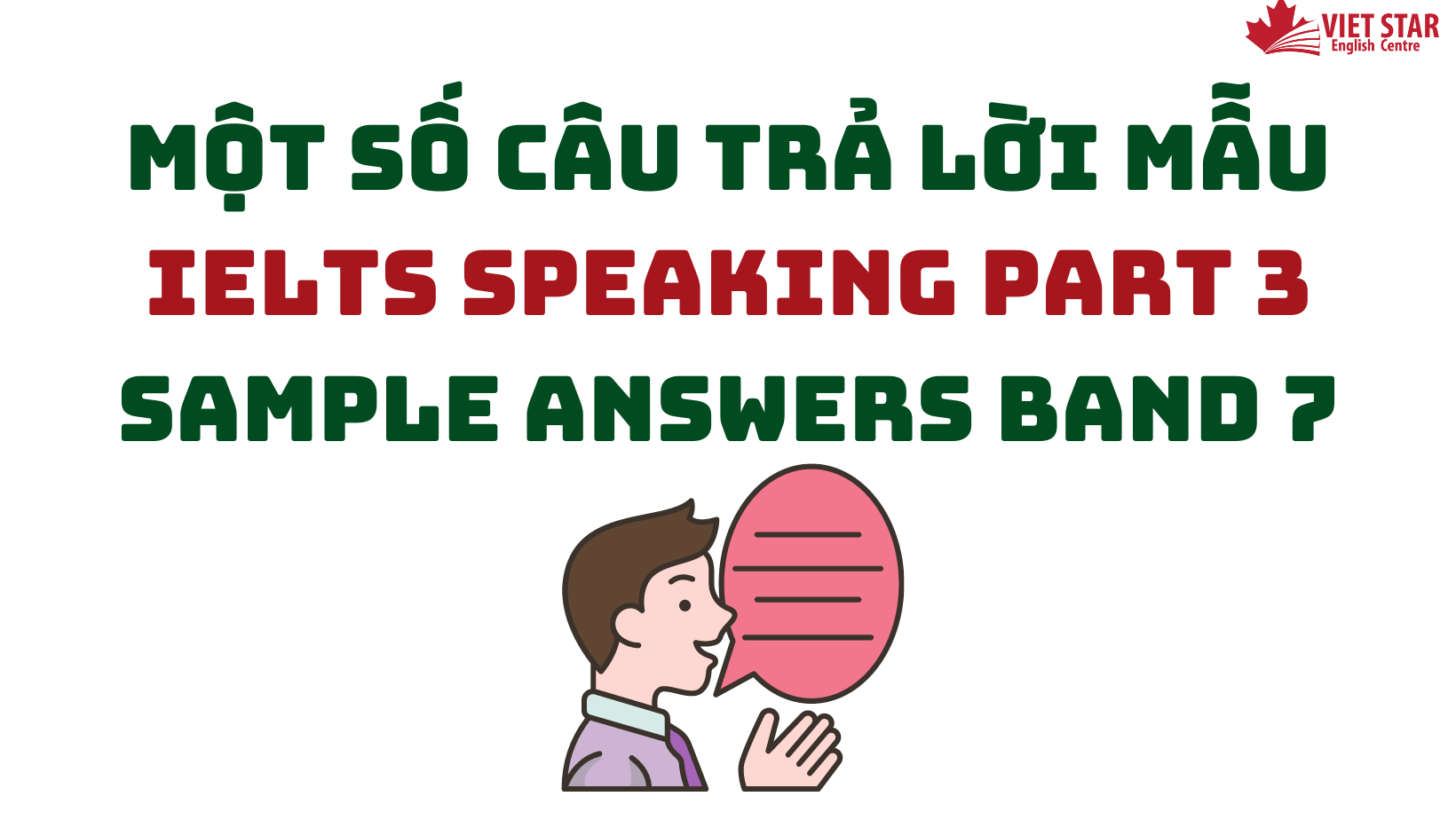 MỘT SỐ CÂU TRẢ LỜI MẪU IELTS SPEAKING PART 3 SAMPLE ANSWERS BAND 7+