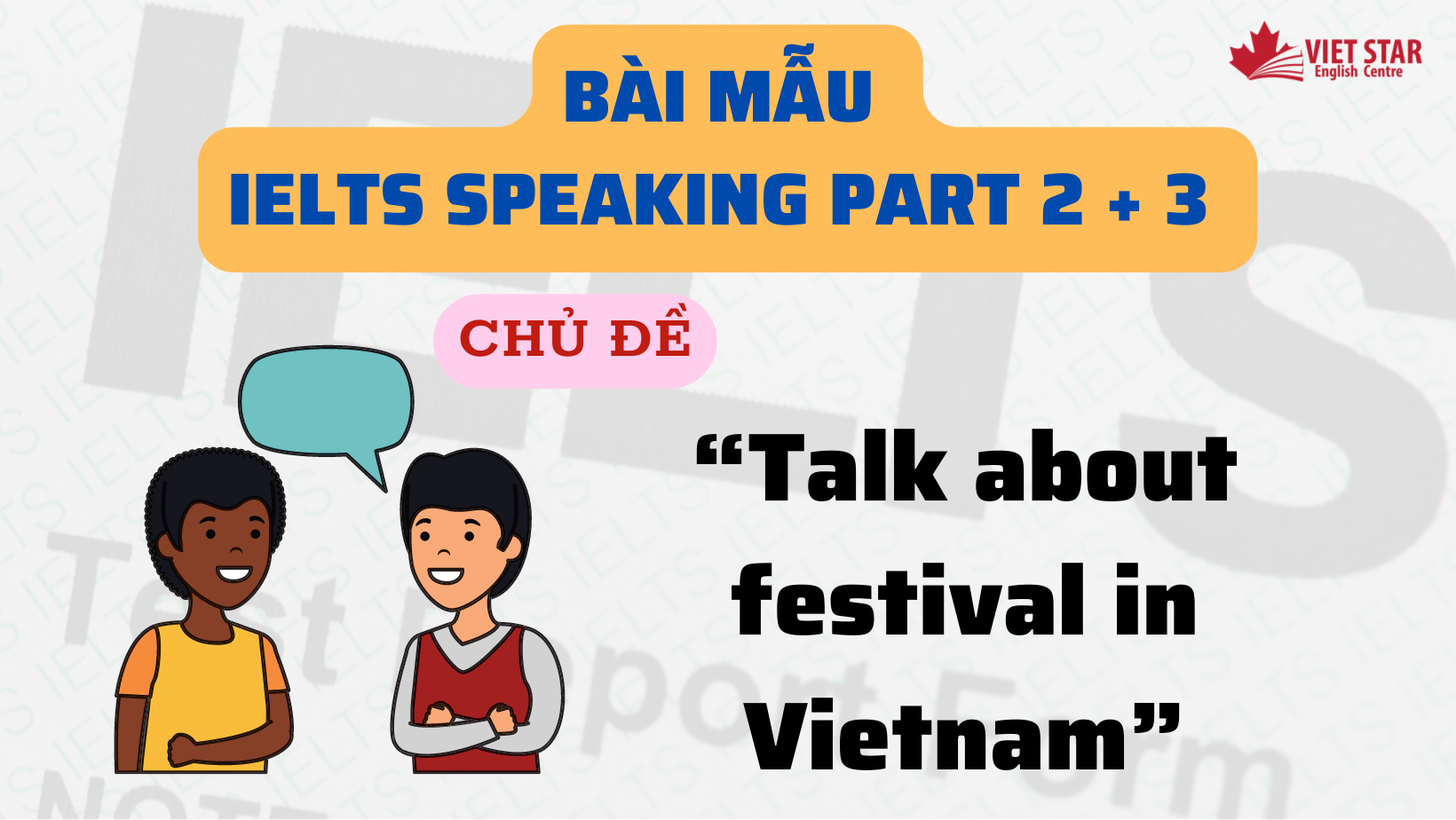 BÀI MẪU IELTS SPEAKING PART 1 + 2 + 3 CHỦ ĐỀ “TALK ABOUT FESTIVAL IN VIETNAM”