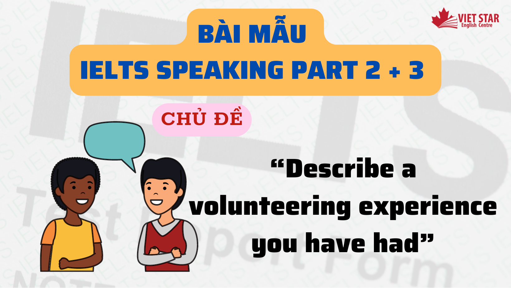 Bài mẫu IELTS Speaking Part 2 + 3 chủ đề “Describe a volunteering experience you have had”