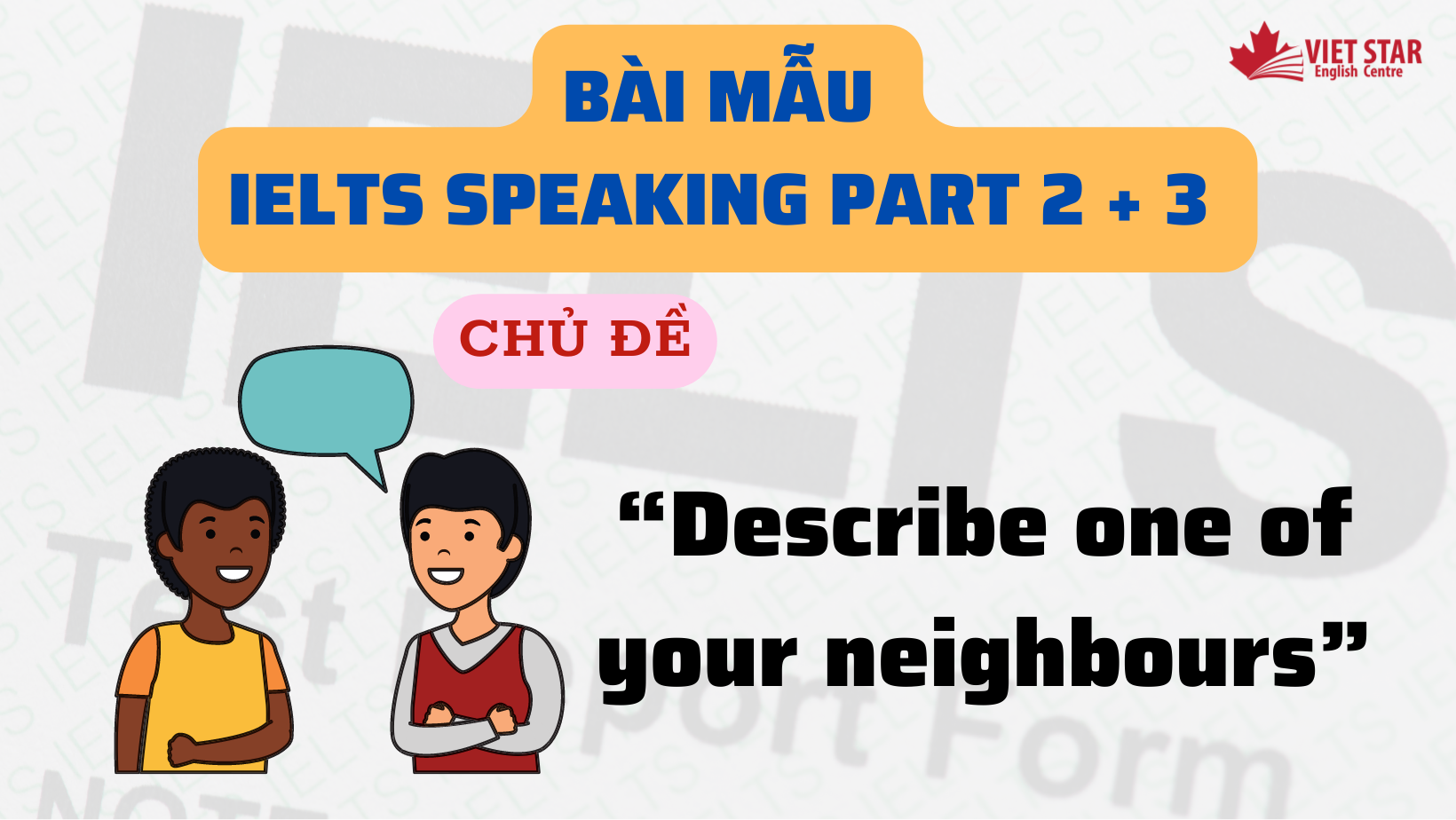 BÀI MẪU IELTS SPEAKING PART 2 + 3 CHỦ ĐỀ “DESCRIBE ONE OF YOUR NEIGHBOURS”