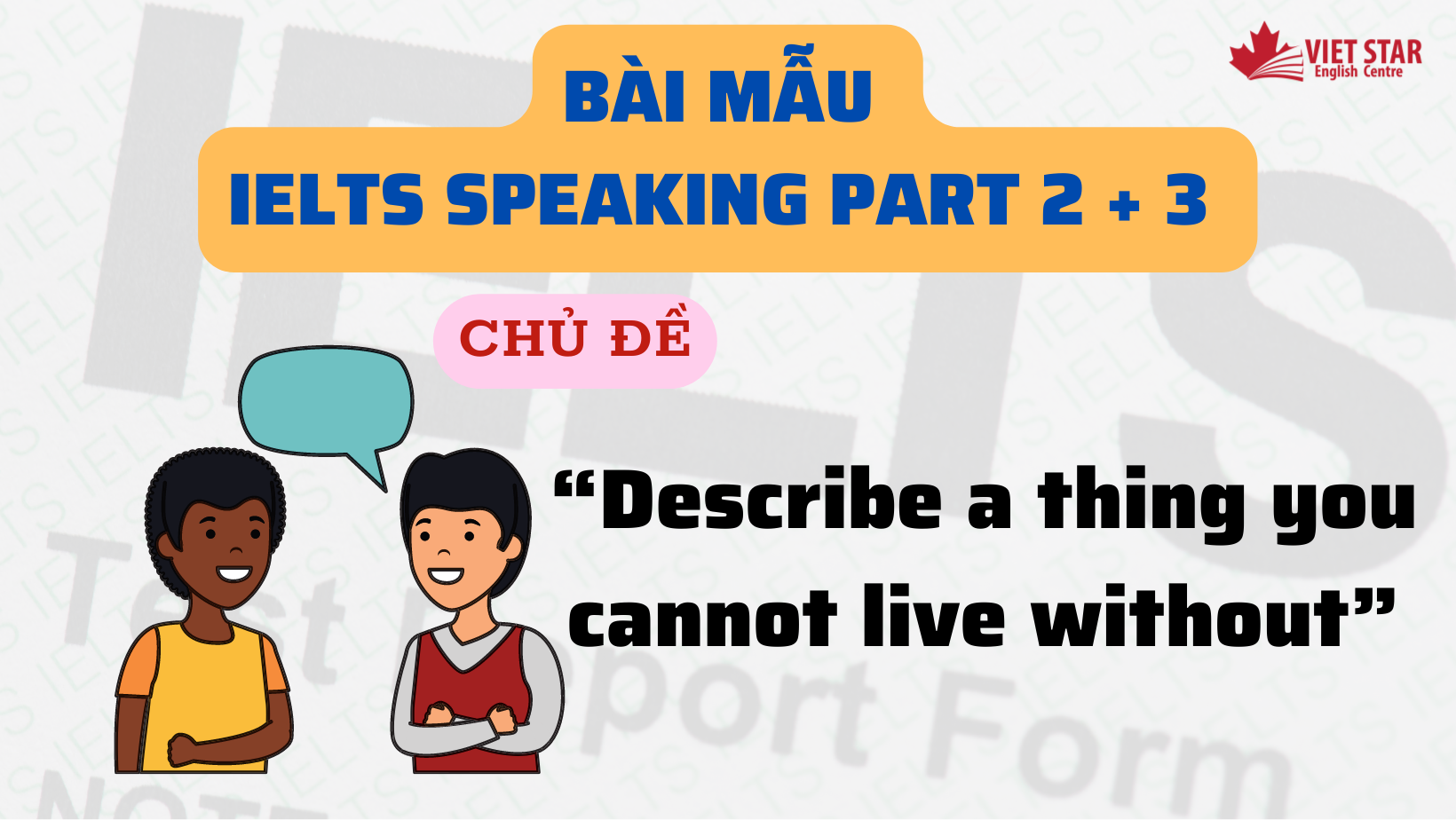 BÀI MẪU IELTS SPEAKING PART 2 + 3 CHỦ ĐỀ “DESCRIBE A THING YOU CANNOT LIVE WITHOUT”