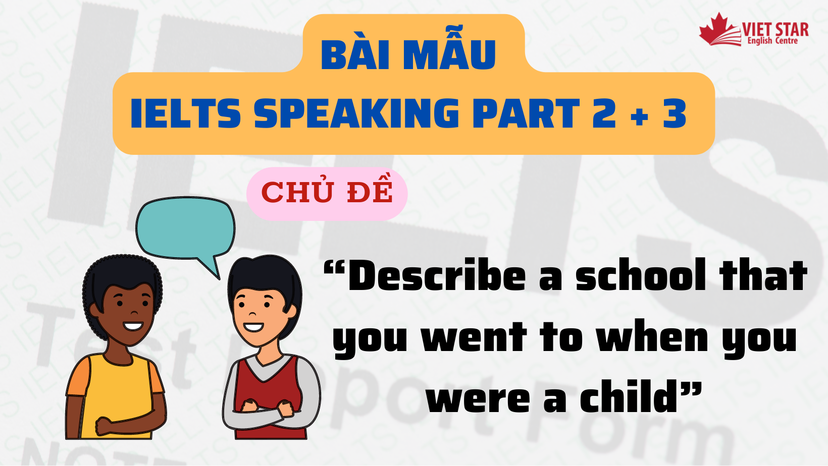 BÀI MẪU IELTS SPEAKING PART 2 CHỦ ĐỀ “DESCRIBE A SCHOOL THAT YOU WENT TO WHEN YOU WERE A CHILD”