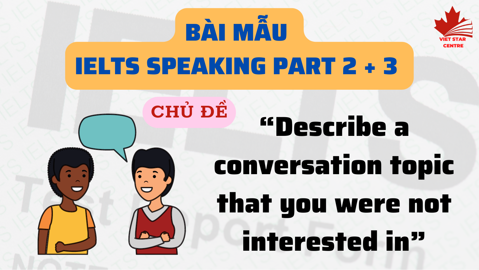 Bài mẫu IELTS Speaking Part 2 + 3 chủ đề “Describe a conversation topic that you were not interested in”