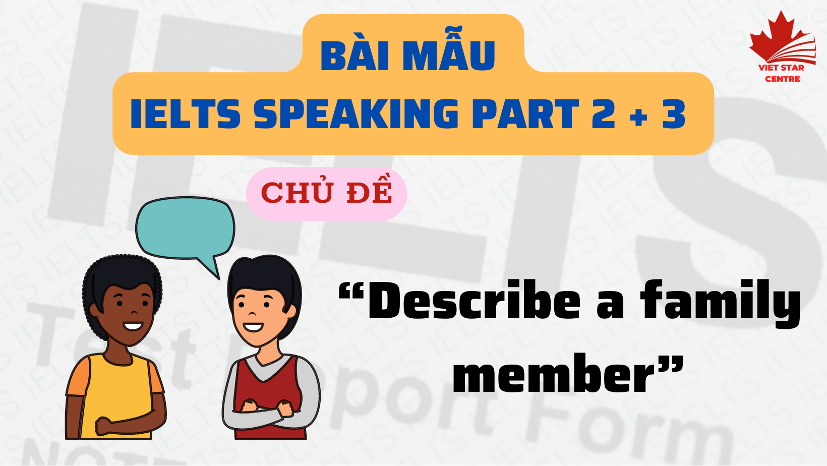 Bài mẫu IELTS Speaking Part 2 + 3 chủ đề “Describe a family member”