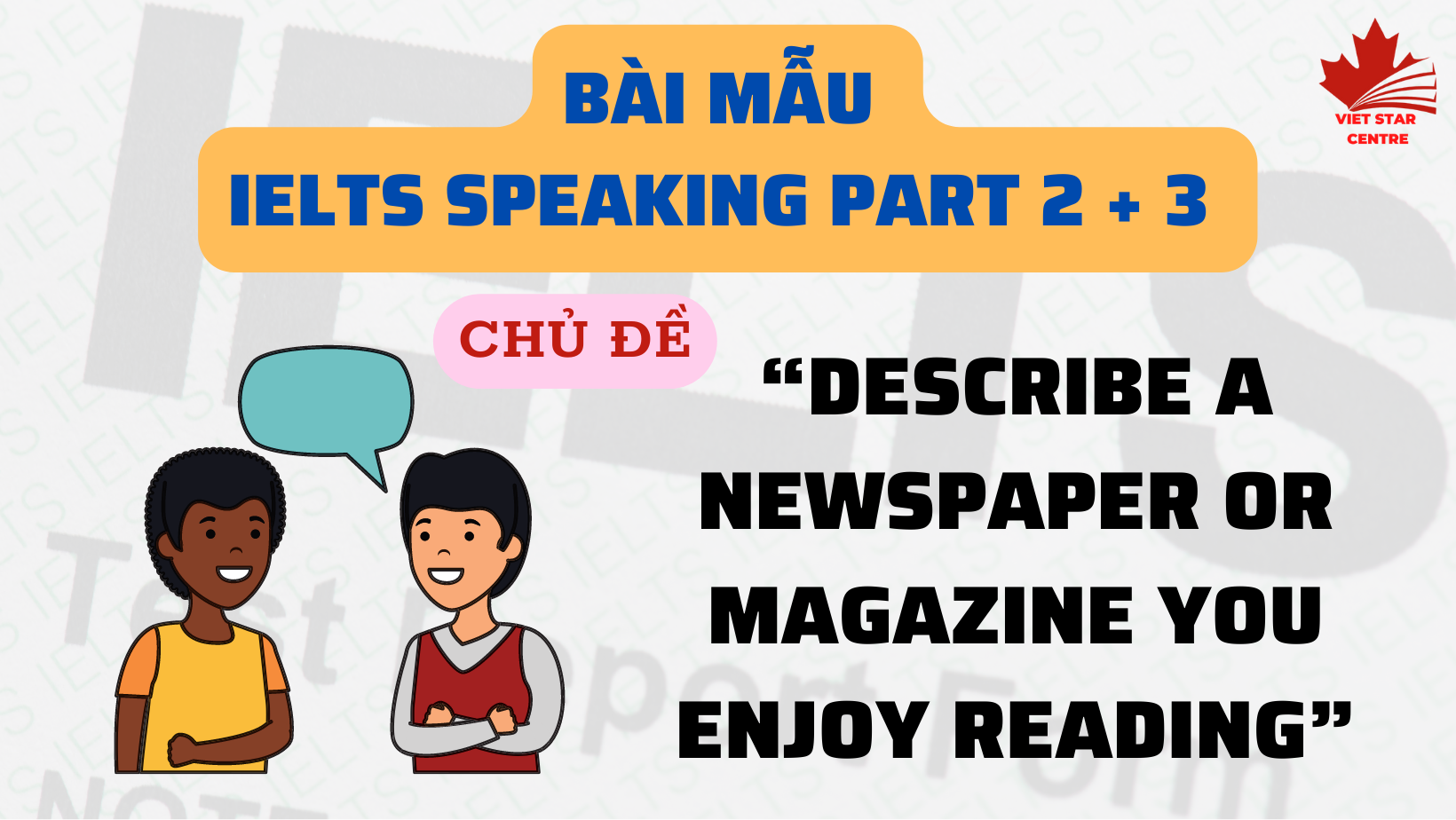 BÀI MẪU IELTS SPEAKING PART 2+ 3 CHỦ ĐỀ “DESCRIBE A NEWSPAPER OR MAGAZINE YOU ENJOY READING”