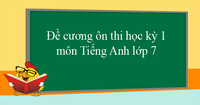 ĐỀ CƯƠNG ÔN TẬP MÔN TIẾNG ANH - LỚP 7 HỌC KỲ I
