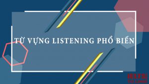 Từ vựng IELTS Listening theo chủ đề thường gặp nhất (PHẦN 2)