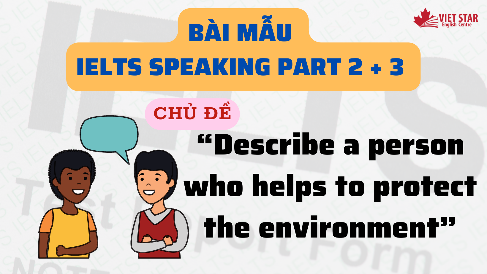 BÀI MẪU IELTS SPEAKING PART 2 + 3 CHỦ ĐỀ “DESCRIBE A PERSON WHO HELPS TO PROTECT THE ENVIRONMENT”