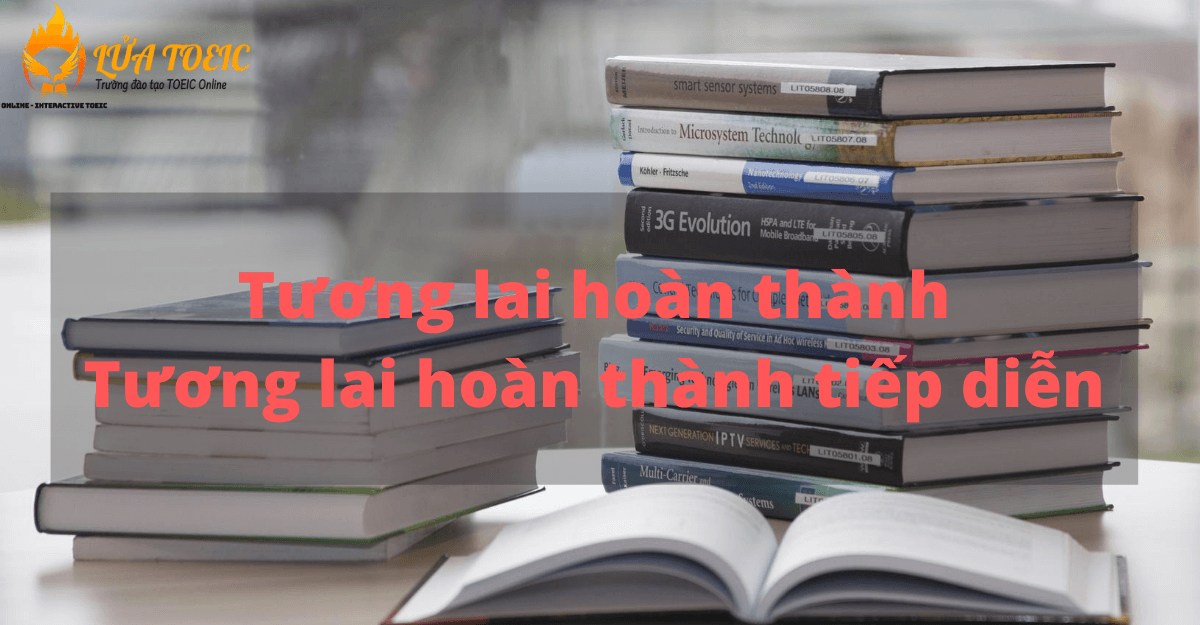 PHÂN BIỆT THÌ TƯƠNG LAI HOÀN THÀNH VÀ TƯƠNG LAI HOÀN THÀNH TIẾP DIỄN