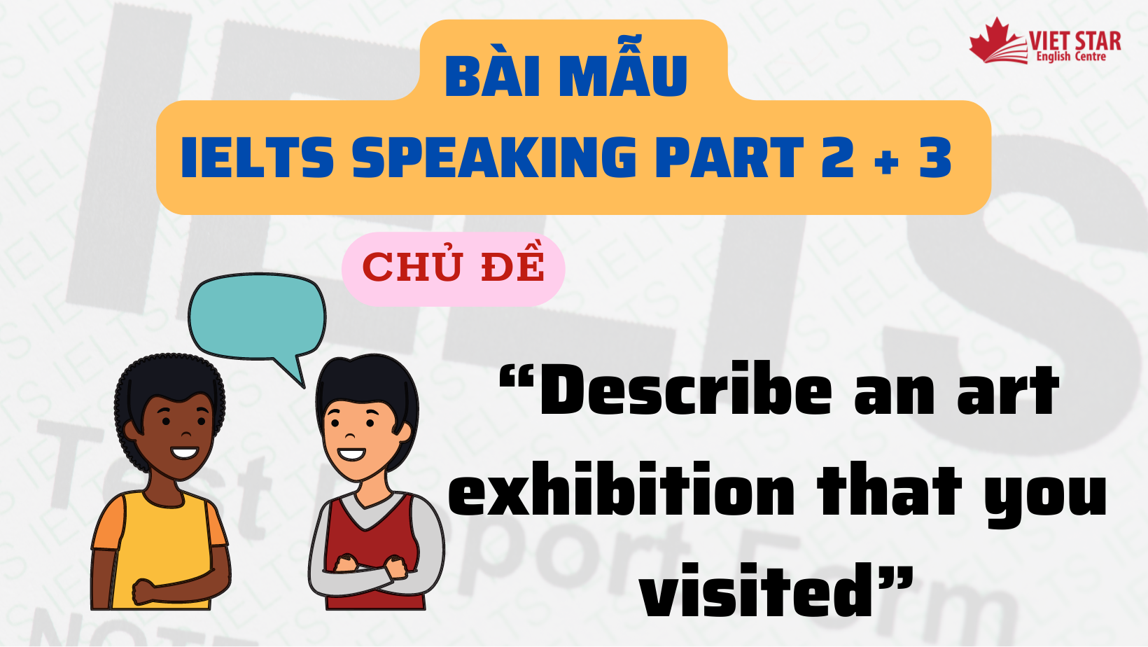 BÀI MẪU IELTS SPEAKING PART 2+ 3 CHỦ ĐỀ “DESCRIBE AN ART EXHIBITION THAT YOU VISITED”