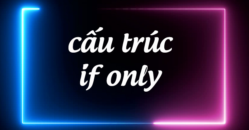 Cấu trúc IF ONLY: Công thức và bài tập áp dụng
