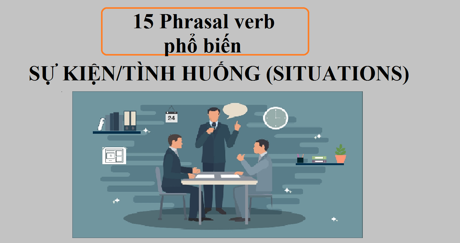 15 Phrasal verb phổ biến mô tả SỰ KIỆN/TÌNH HUỐNG (SITUATIONS)