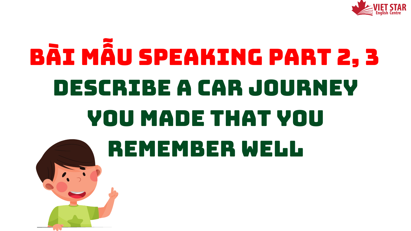 BÀI MẪU SPEAKING PART 2, 3: DESCRIBE A CAR JOURNEY YOU MADE THAT YOU REMEMBER WELL