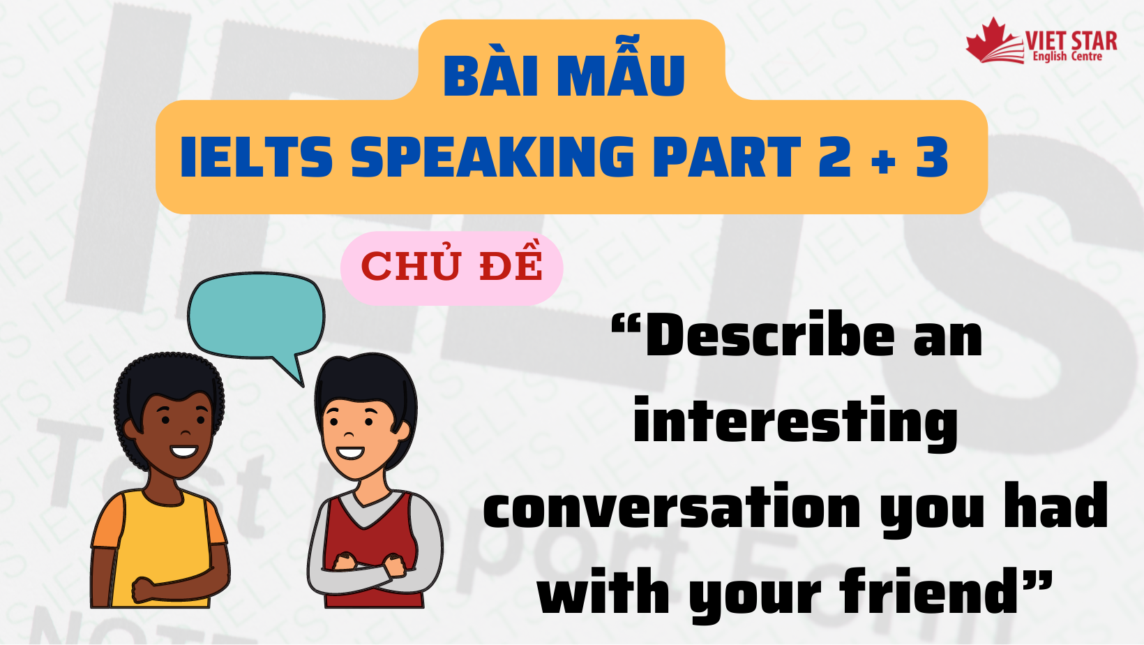 BÀI MẪU IELTS SPEAKING PART 2 + 3 CHỦ ĐỀ “DESCRIBE AN INTERESTING CONVERSATION YOU HAD WITH YOUR FRIEND”