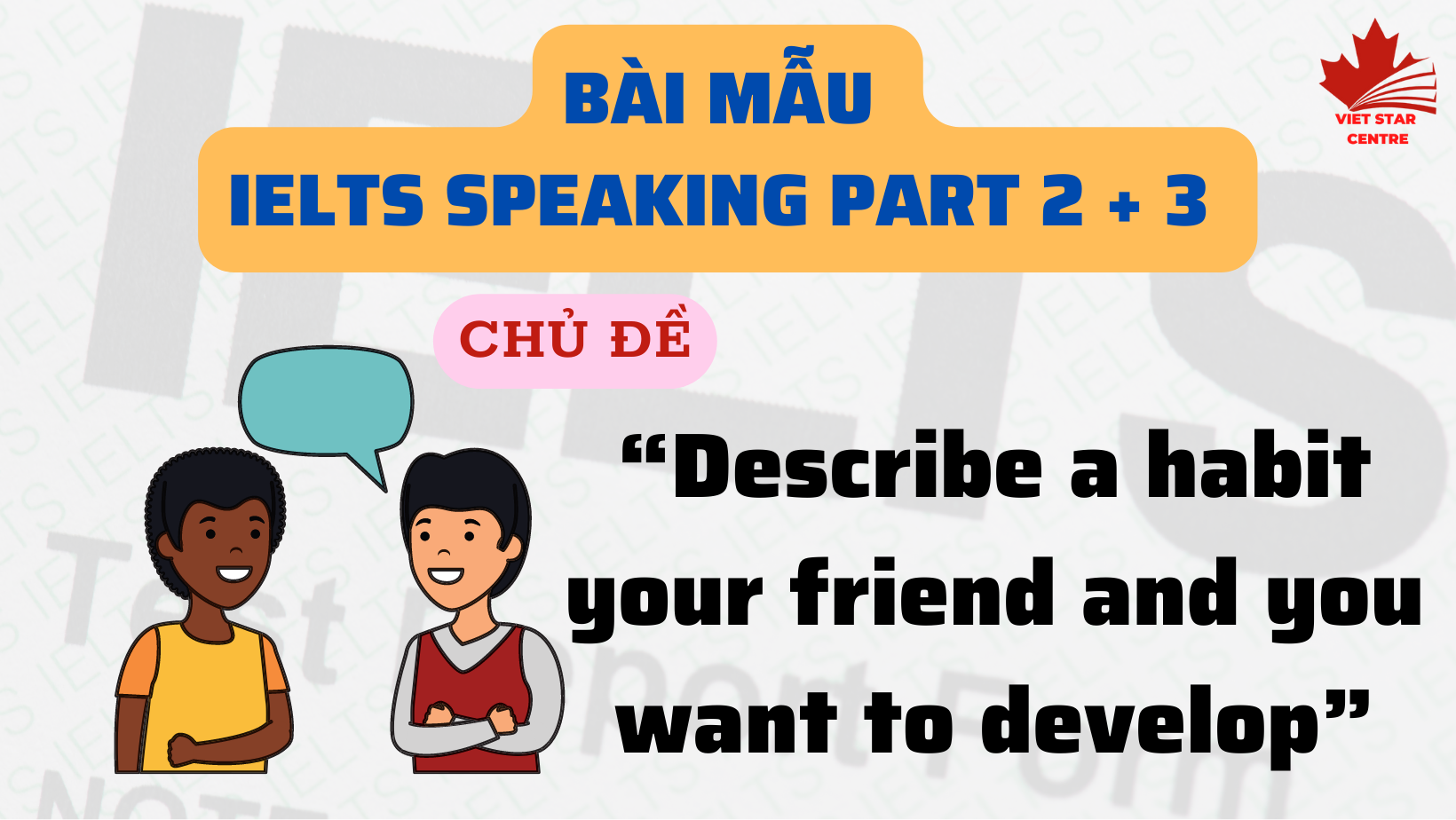 BÀI MẪU IELTS SPEAKING PART 2 + 3 CHỦ ĐỀ “DESCRIBE A HABIT YOUR FRIEND AND YOU WANT TO DEVELOP”