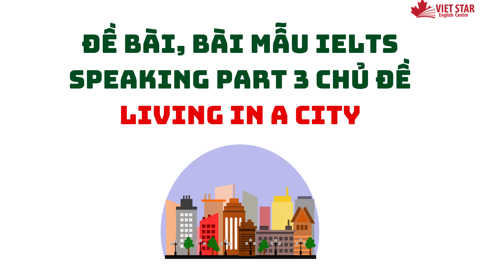 ĐỀ BÀI, BÀI MẪU IELTS SPEAKING PART 3 CHỦ ĐỀ LIVING IN A CITY