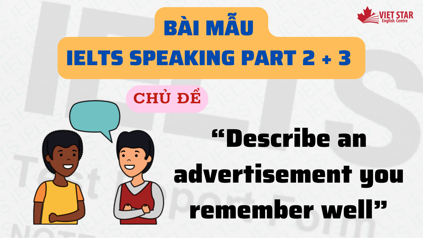 BÀI MẪU IELTS SPEAKING PART 2 + 3 CHỦ ĐỀ “DESCRIBE AN ADVERTISEMENT YOU REMEMBER WELL”