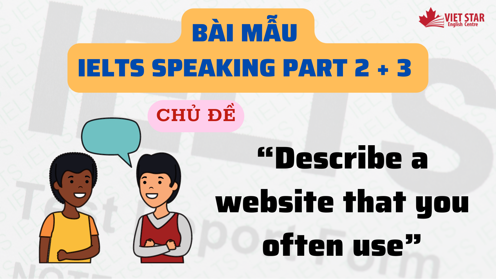 BÀI MẪU IELTS SPEAKING PART 2 + 3 CHỦ ĐỀ “DESCRIBE A WEBSITE THAT YOU OFTEN USE”