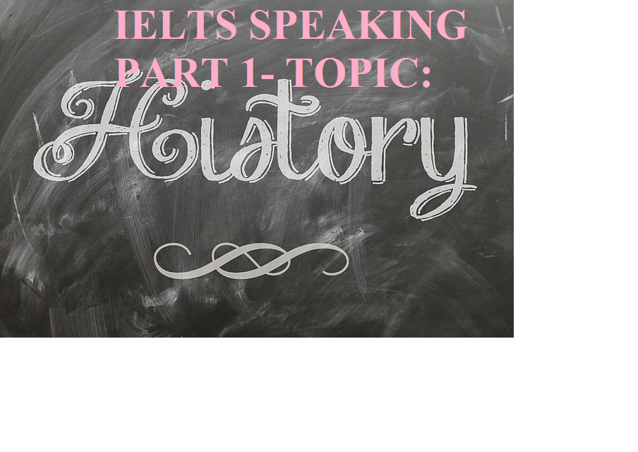 Từ vựng và bài mẫu IELTS Speaking Part 1 – Topic History