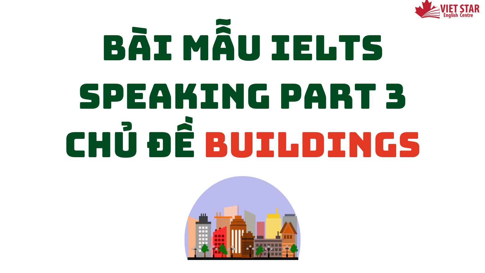 ĐỀ BÀI, BÀI MẪU IELTS SPEAKING PART 3 CHỦ ĐỀ BUILDINGS