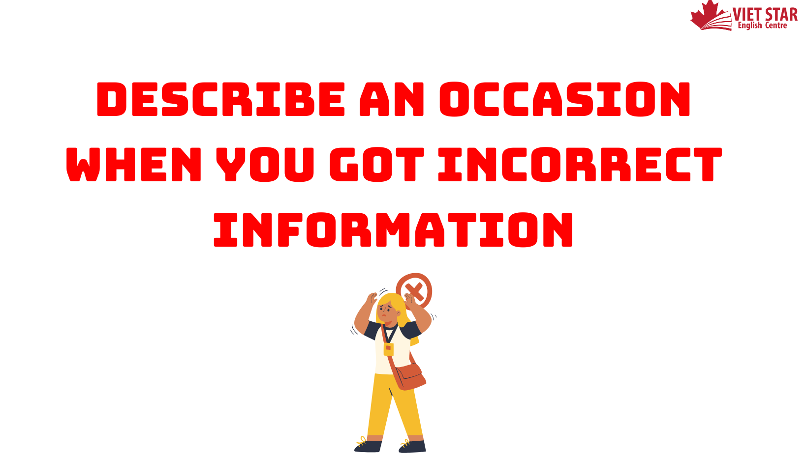 BÀI MẪU SPEAKING PART 2, 3: DESCRIBE AN OCCASION WHEN YOU GOT INCORRECT INFORMATION