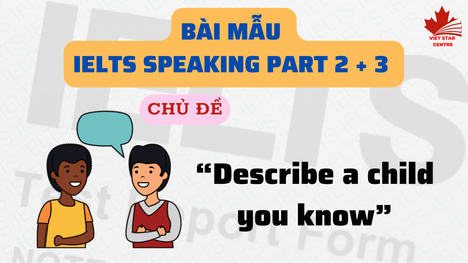 BÀI MẪU IELTS SPEAKING PART 2 CHỦ ĐỀ “DESCRIBE A CHILD YOU KNOW”