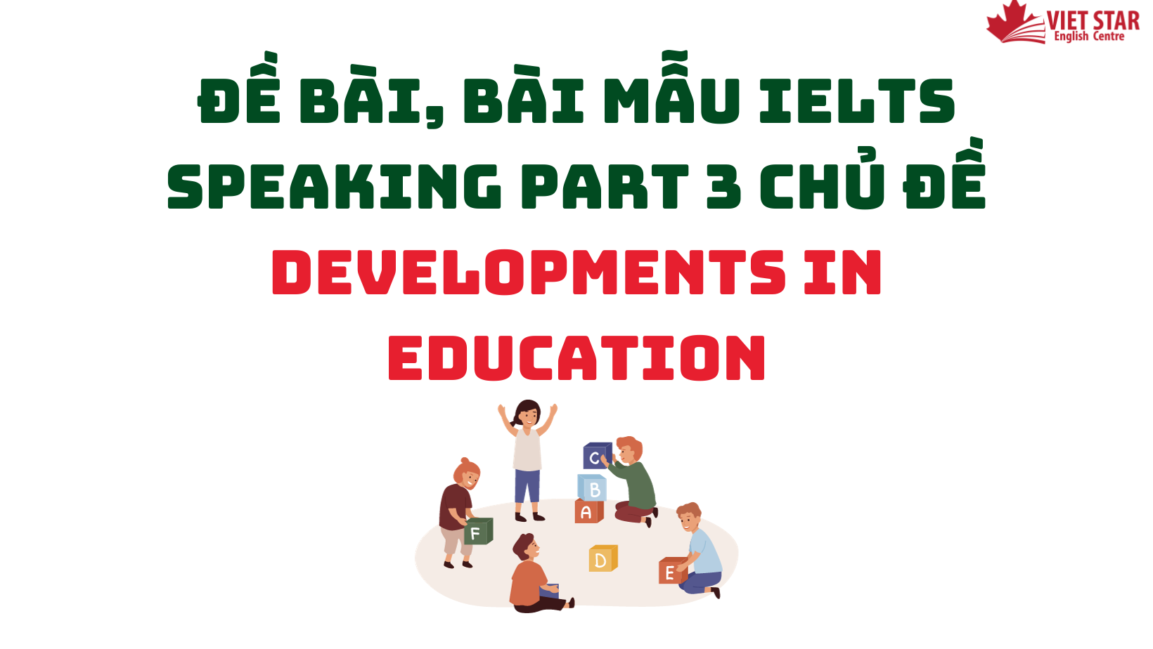ĐỀ BÀI, BÀI MẪU IELTS SPEAKING PART 3 CHỦ ĐỀ DEVELOPMENTS IN EDUCATION