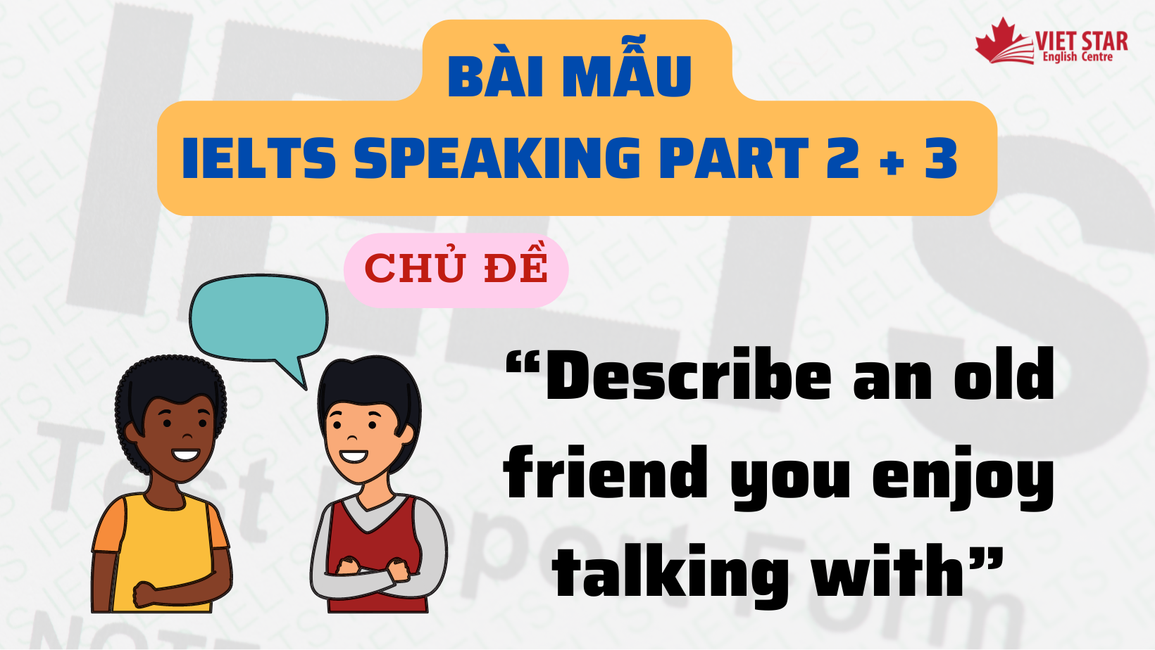 Bài mẫu IELTS Speaking Part 2 + 3 chủ đề “Describe an old friend you enjoy talking with”