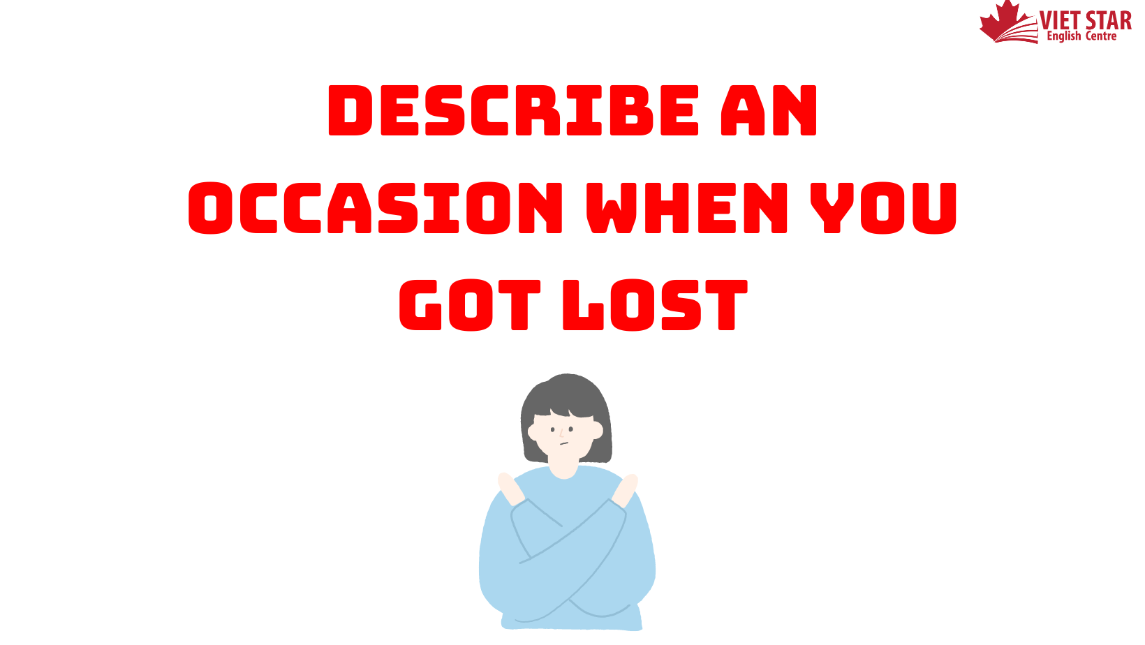BÀI MẪU SPEAKING PART 2, 3: DESCRIBE AN OCCASION WHEN YOU GOT LOST
