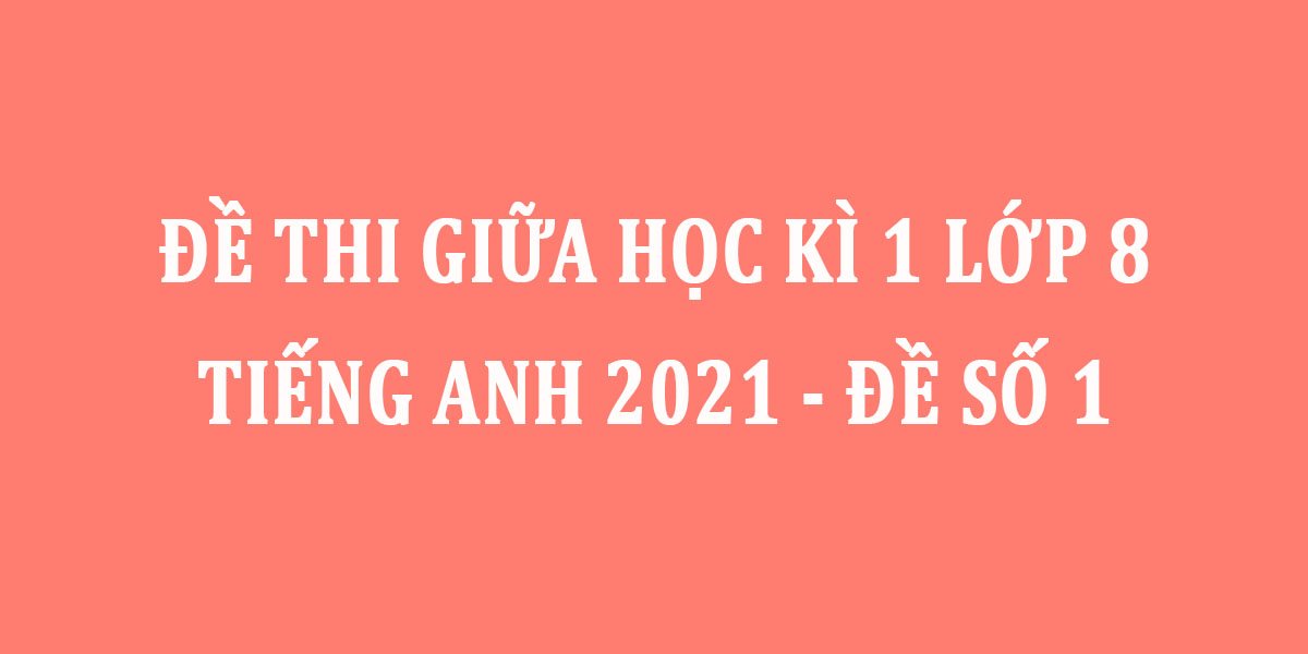 ĐỀ THI GIỮA HKI- TIẾNG ANH LỚP 8 (THÍ ĐIỂM )