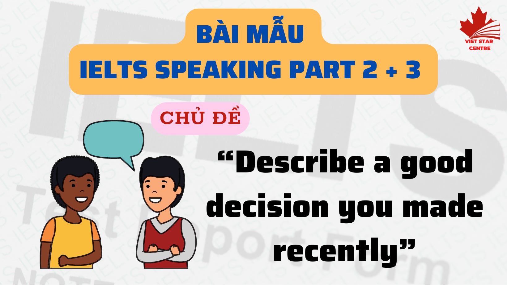 Bài mẫu IELTS Speaking Part 2 + 3 chủ đề “Describe a good decision you made recently”