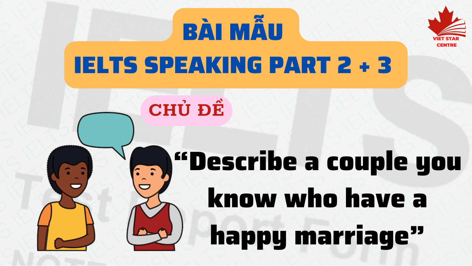 BÀI MẪU IELTS SPEAKING PART 2 + 3 CHỦ ĐỀ “DESCRIBE A COUPLE YOU KNOW WHO HAVE A HAPPY MARRIAGE”