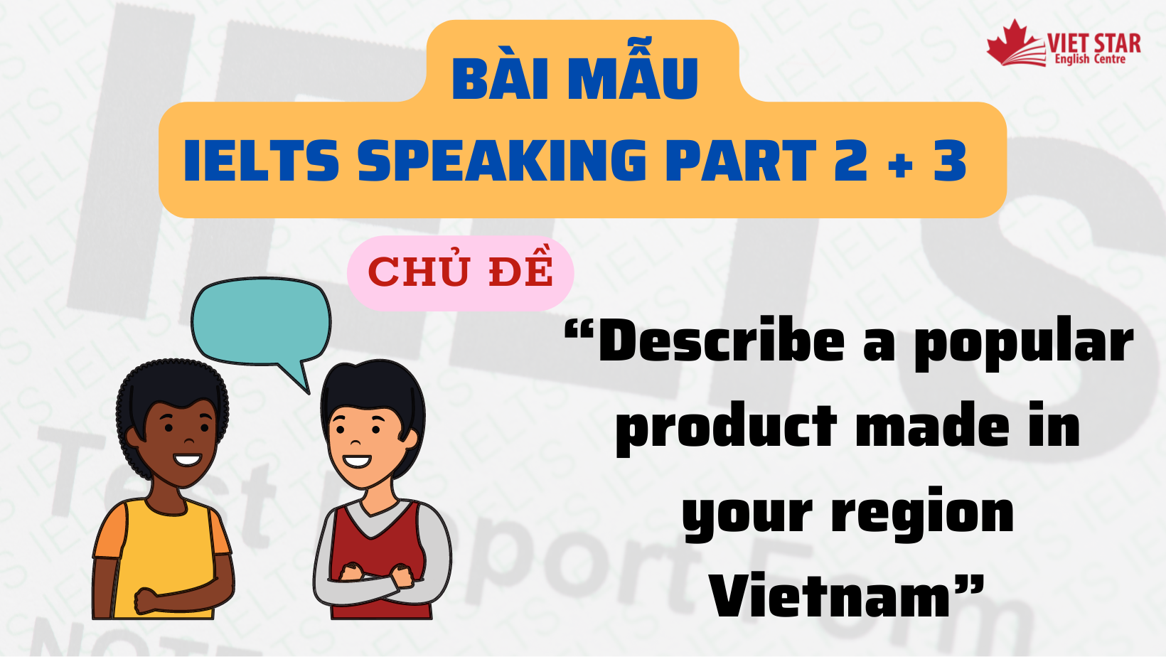 BÀI MẪU IELTS SPEAKING PART 2 + 3 CHỦ ĐỀ “DESCRIBE A POPULAR PRODUCT MADE IN YOUR REGION VIETNAM”