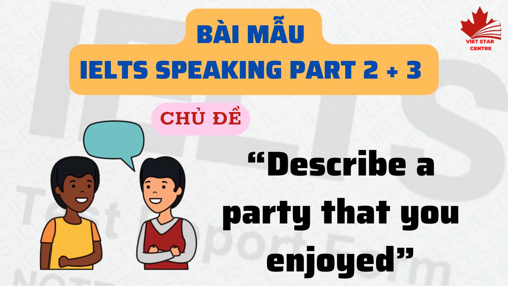 BÀI MẪU IELTS SPEAKING PART 2 + 3 CHỦ ĐỀ “DESCRIBE A PARTY THAT YOU ENJOYED”