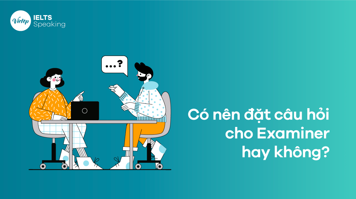 IELTS Speaking – Có nên đặt câu hỏi cho Examiner hay không?