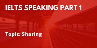 Topic Sharing – IELTS Speaking Part 1