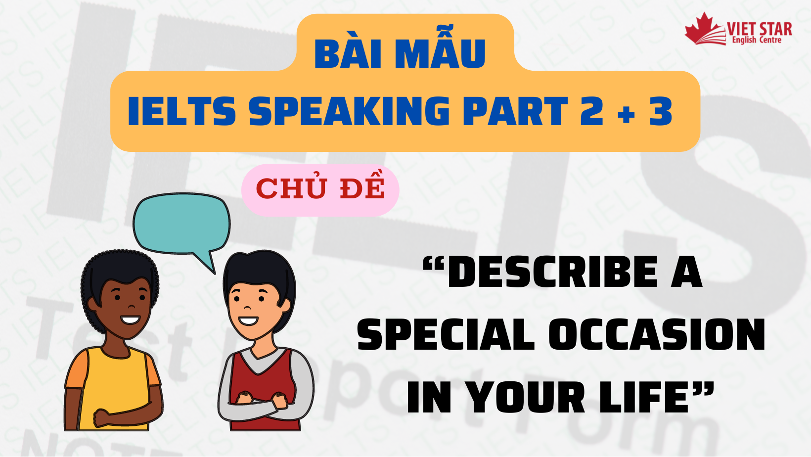 BÀI MẪU IELTS SPEAKING PART 2+ 3 CHỦ ĐỀ “DESCRIBE A SPECIAL OCCASION IN YOUR LIFE”