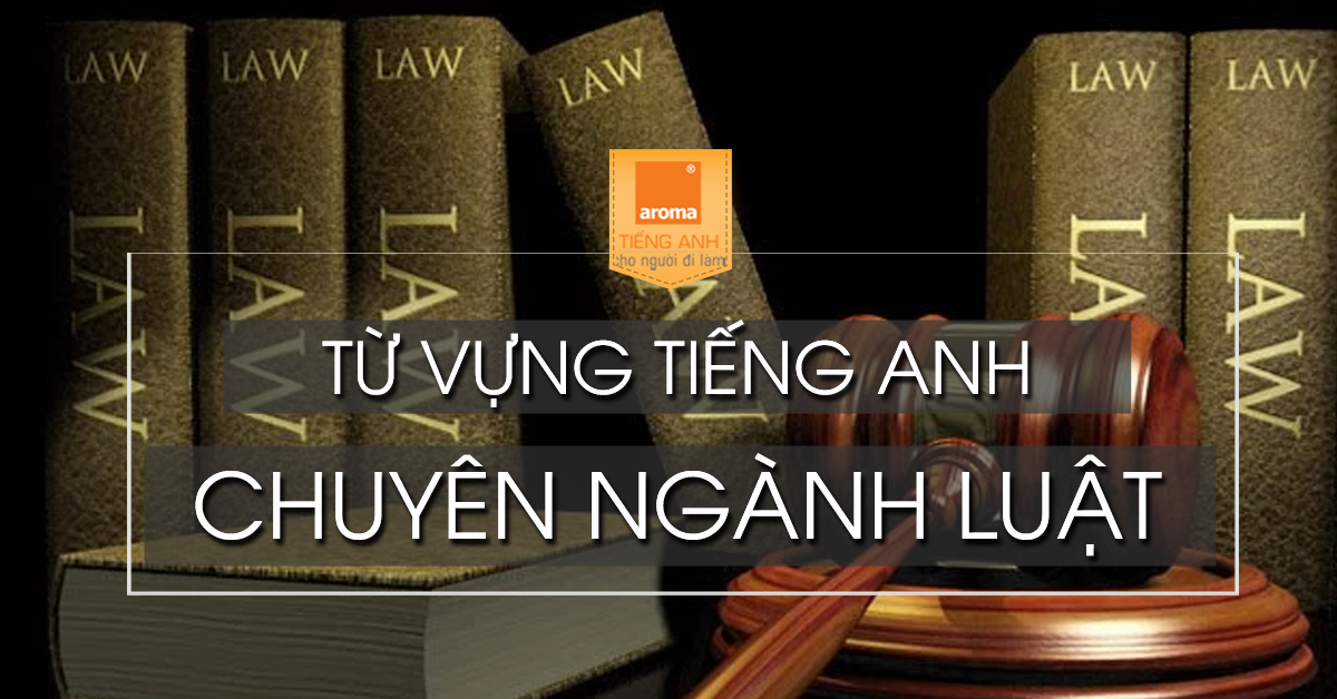 Từ vựng tiếng Anh chuyên ngành Luật (PHẦN 1)