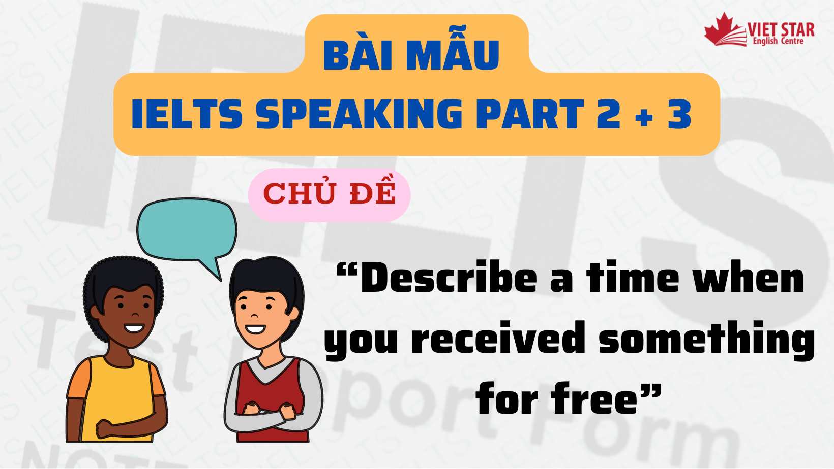 BÀI MẪU IELTS SPEAKING PART 2 + 3 CHỦ ĐỀ “DESCRIBE A TIME WHEN YOU RECEIVED SOMETHING FOR FREE”