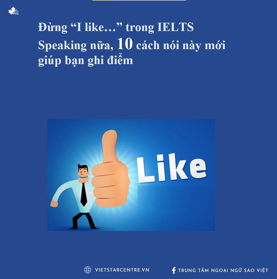 Đừng “I like…” trong IELTS Speaking nữa, 10 cách nói này mới giúp bạn ghi điểm