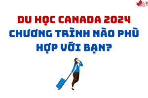 DU HỌC CANADA 2024 CHƯƠNG TRÌNH NÀO PHÙ HỢP VỚI BẠN?