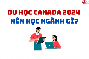 DU HỌC CANADA 2024 NÊN HỌC NGÀNH GÌ?